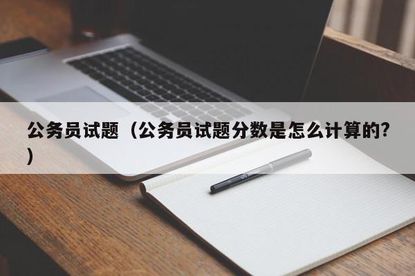 公务员试题（公务员试题分数是怎么计算的?）