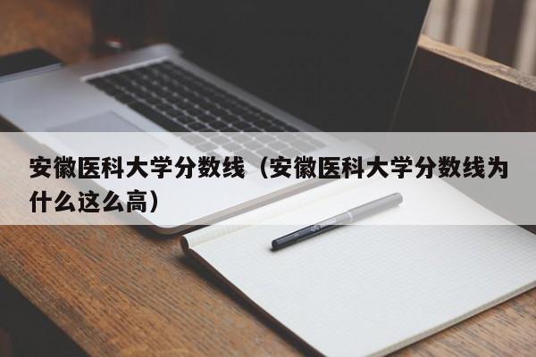 安徽医科大学分数线（安徽医科大学分数线为什么这么高）