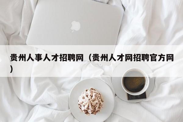 贵州人事人才招聘网（贵州人才网招聘官方网）