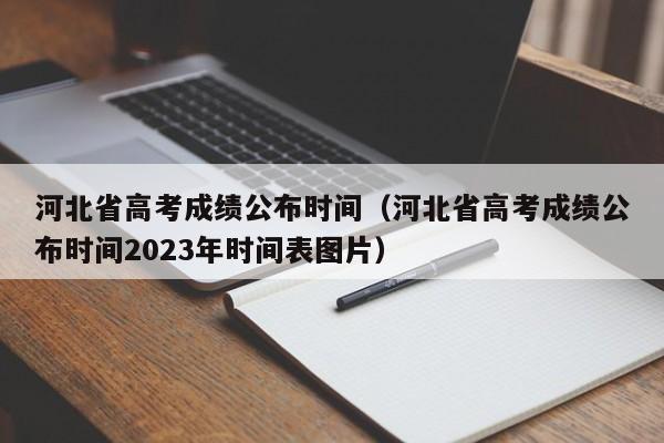 河北省高考成绩公布时间（河北省高考成绩公布时间2023年时间表图片）