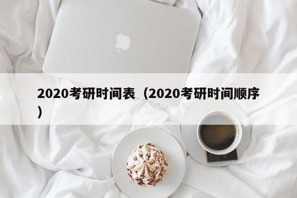 2020考研时间表（2020考研时间顺序）