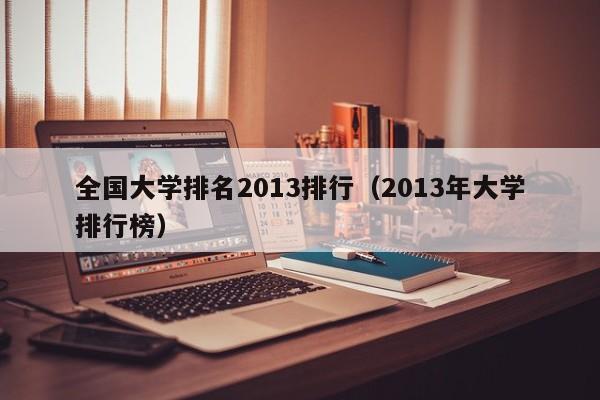 全国大学排名2013排行（2013年大学排行榜）