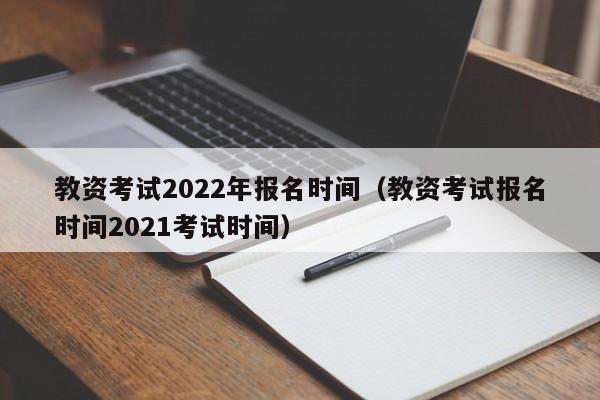 教资考试2022年报名时间（教资考试报名时间2021考试时间）