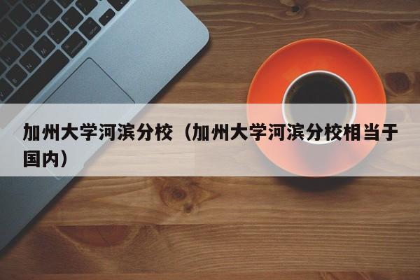 加州大学河滨分校（加州大学河滨分校相当于国内）