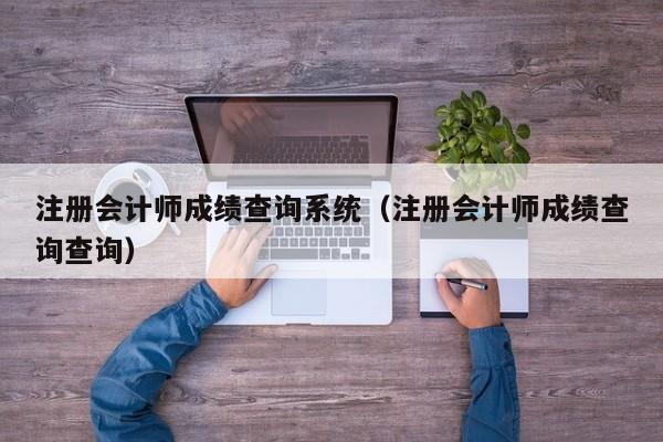 注册会计师成绩查询系统（注册会计师成绩查询查询）