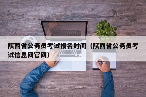 陕西省公务员考试报名时间（陕西省公务员考试信息网官网）