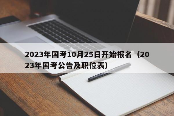 2023年国考10月25日开始报名（2023年国考公告及职位表）