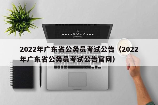 2022年广东省公务员考试公告（2022年广东省公务员考试公告官网）