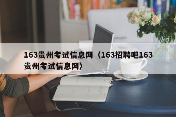 163贵州考试信息网（163招聘吧163贵州考试信息网）