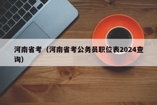 河南省考（河南省考公务员职位表2024查询）