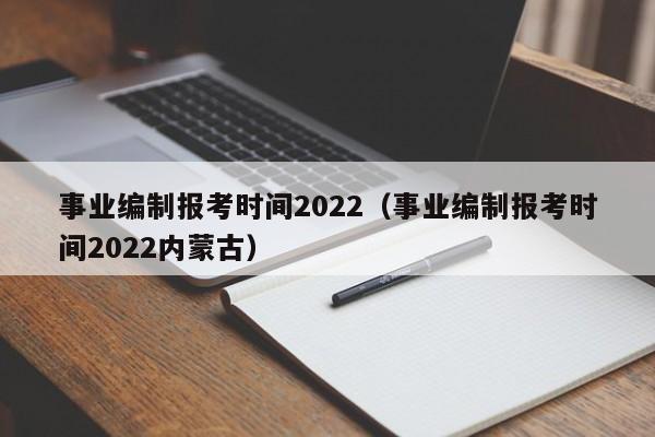 事业编制报考时间2022（事业编制报考时间2022内蒙古）