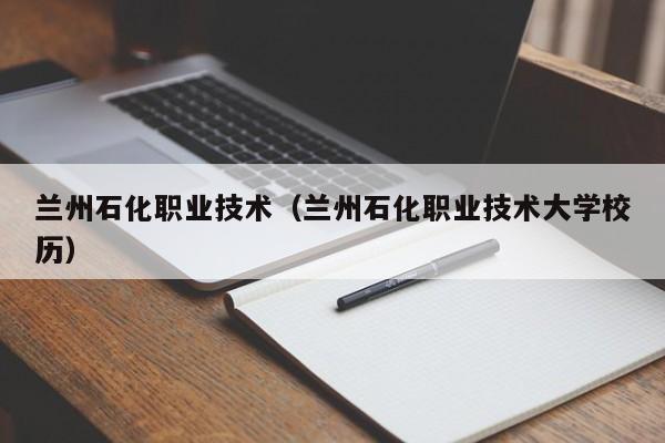 兰州石化职业技术（兰州石化职业技术大学校历）