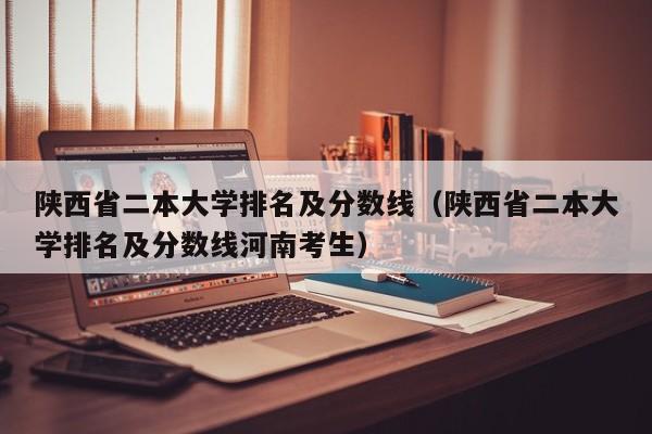 陕西省二本大学排名及分数线（陕西省二本大学排名及分数线河南考生）