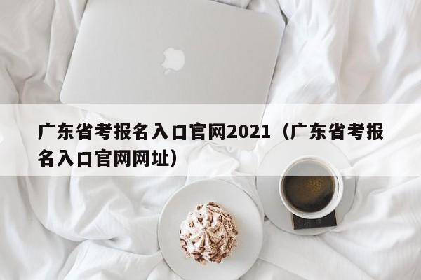 广东省考报名入口官网2021（广东省考报名入口官网网址）