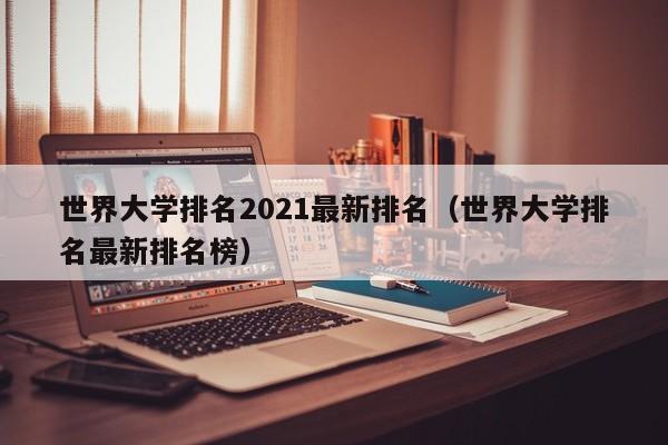 世界大学排名2021最新排名（世界大学排名最新排名榜）