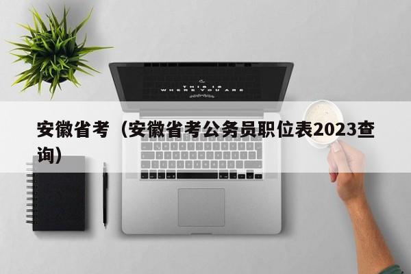 安徽省考（安徽省考公务员职位表2023查询）