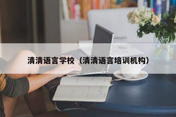 清清语言学校（清清语言培训机构）