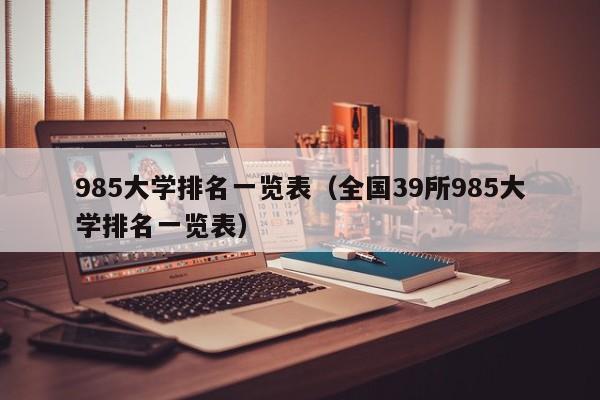 985大学排名一览表（全国39所985大学排名一览表）