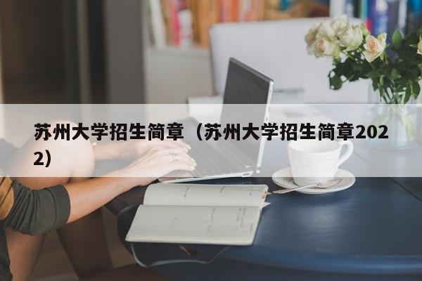 苏州大学招生简章（苏州大学招生简章2022）