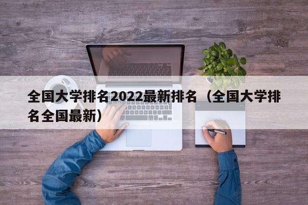 全国大学排名2022最新排名（全国大学排名全国最新）