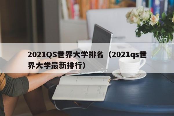 2021QS世界大学排名（2021qs世界大学最新排行）