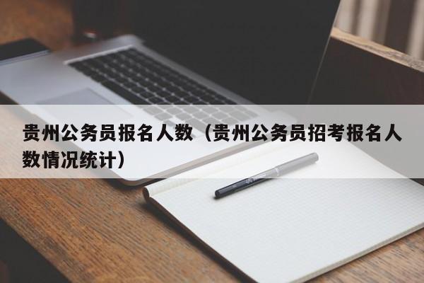 贵州公务员报名人数（贵州公务员招考报名人数情况统计）