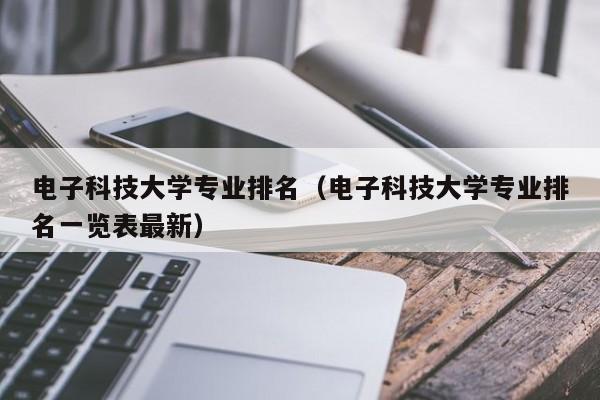 电子科技大学专业排名（电子科技大学专业排名一览表最新）