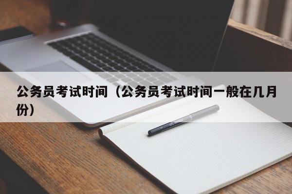 公务员考试时间（公务员考试时间一般在几月份）