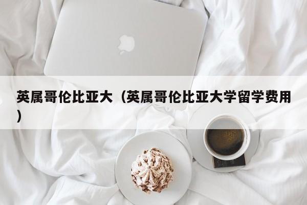 英属哥伦比亚大（英属哥伦比亚大学留学费用）