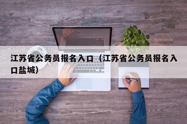 江苏省公务员报名入口（江苏省公务员报名入口盐城）