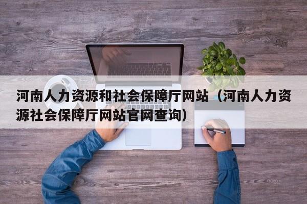 河南人力资源和社会保障厅网站（河南人力资源社会保障厅网站官网查询）