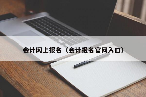 会计网上报名（会计报名官网入口）