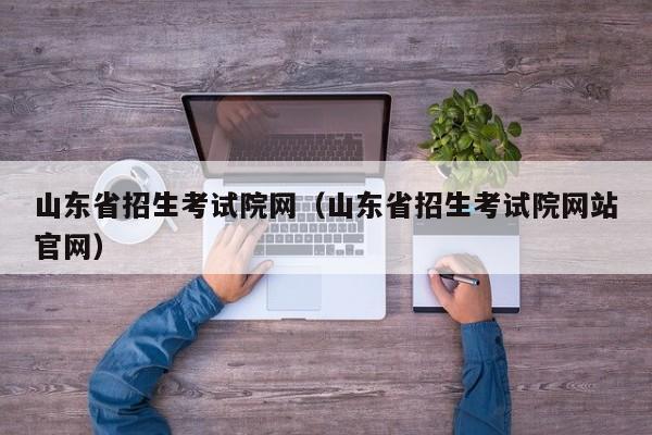 山东省招生考试院网（山东省招生考试院网站官网）