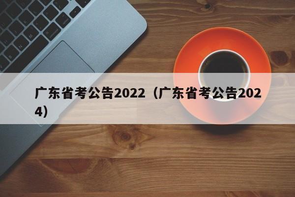 广东省考公告2022（广东省考公告2024）