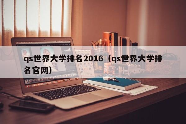 qs世界大学排名2016（qs世界大学排名官网）