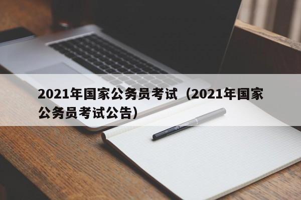 2021年国家公务员考试（2021年国家公务员考试公告）