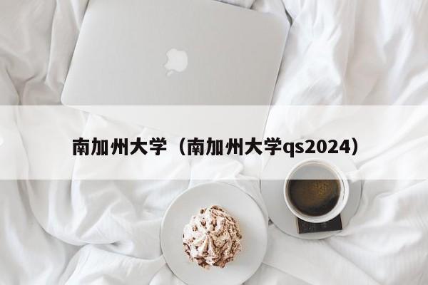 南加州大学（南加州大学qs2024）