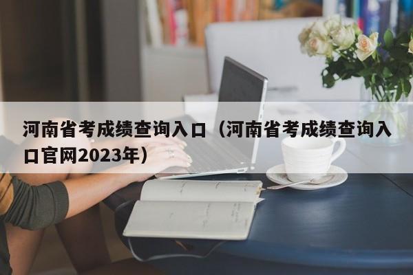 河南省考成绩查询入口（河南省考成绩查询入口官网2023年）