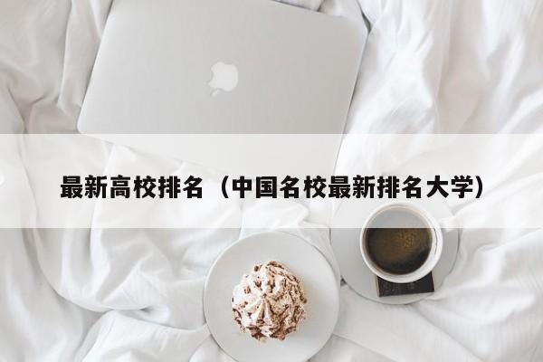 最新高校排名（中国名校最新排名大学）