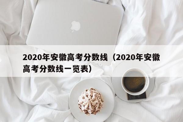 2020年安徽高考分数线（2020年安徽高考分数线一览表）