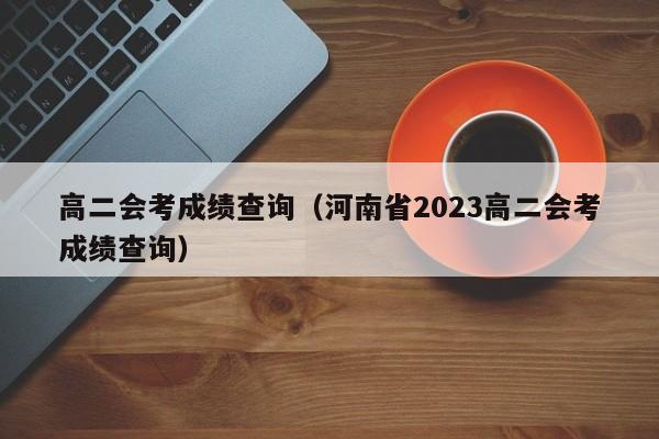 高二会考成绩查询（河南省2023高二会考成绩查询）