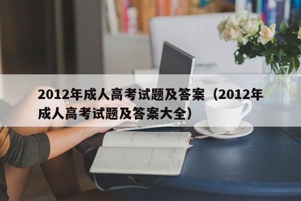 2012年成人高考试题及答案（2012年成人高考试题及答案大全）