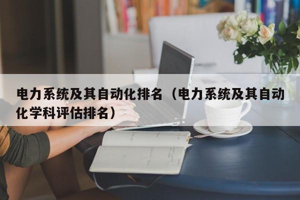 电力系统及其自动化排名（电力系统及其自动化学科评估排名）