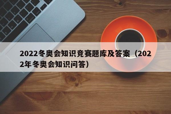 2022冬奥会知识竞赛题库及答案（2022年冬奥会知识问答）