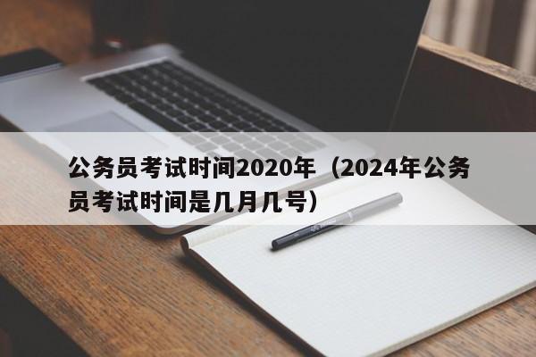 公务员考试时间2020年（2024年公务员考试时间是几月几号）