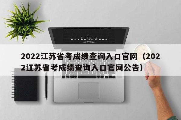 2022江苏省考成绩查询入口官网（2022江苏省考成绩查询入口官网公告）