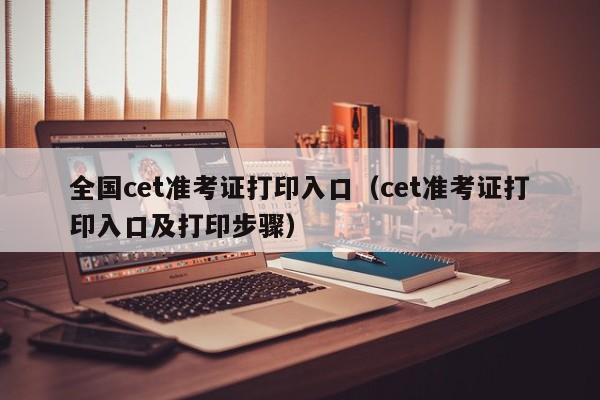 全国cet准考证打印入口（cet准考证打印入口及打印步骤）