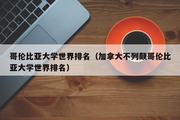 哥伦比亚大学世界排名（加拿大不列颠哥伦比亚大学世界排名）