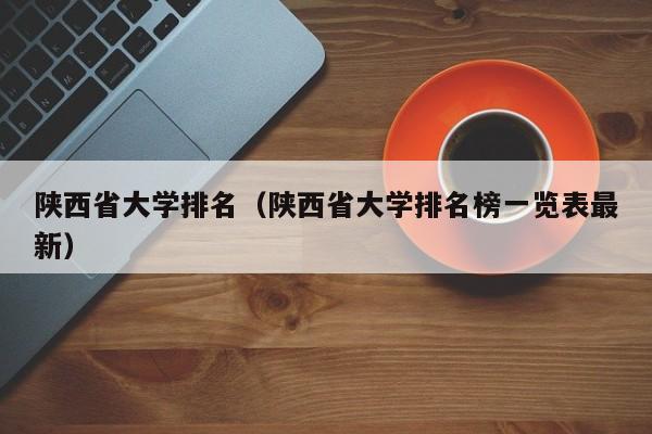 陕西省大学排名（陕西省大学排名榜一览表最新）