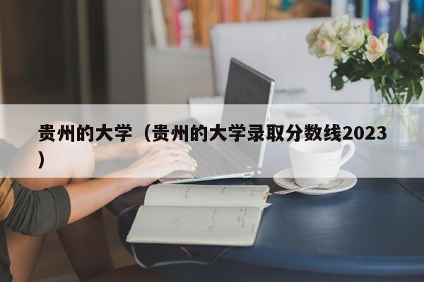 贵州的大学（贵州的大学录取分数线2023）